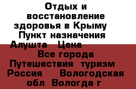 Отдых и восстановление здоровья в Крыму. › Пункт назначения ­ Алушта › Цена ­ 10 000 - Все города Путешествия, туризм » Россия   . Вологодская обл.,Вологда г.